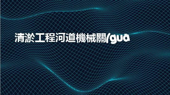 清淤工程河道機械關(guān)鍵技術(shù)揭秘：如何處理都市排水難題？